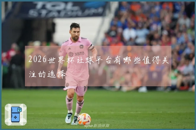 2026世界杯让球平台有哪些值得关注的选择