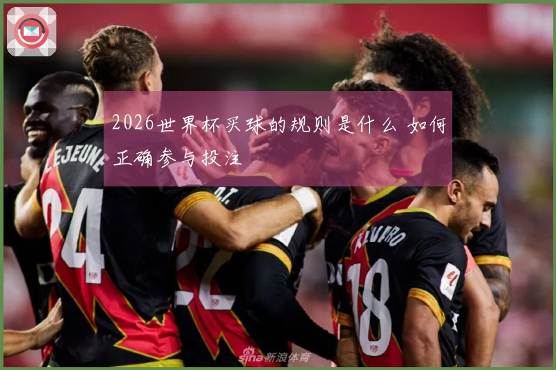 2026世界杯买球的规则是什么 如何正确参与投注