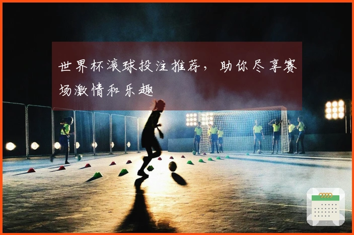 世界杯滚球投注推荐，助你尽享赛场激情和乐趣