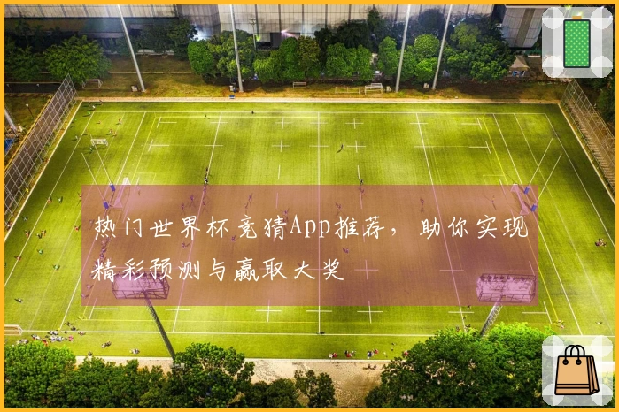 热门世界杯竞猜App推荐，助你实现精彩预测与赢取大奖