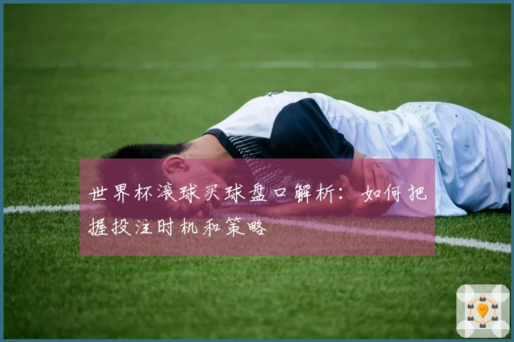 世界杯滚球买球盘口解析：如何把握投注时机和策略