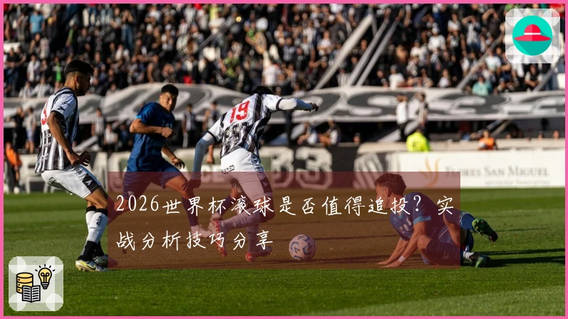 2026世界杯滚球是否值得追投？实战分析技巧分享