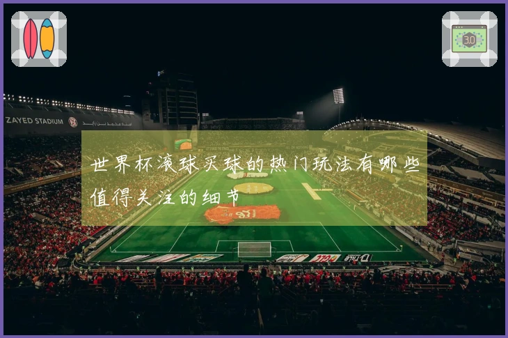 世界杯滚球买球的热门玩法有哪些值得关注的细节