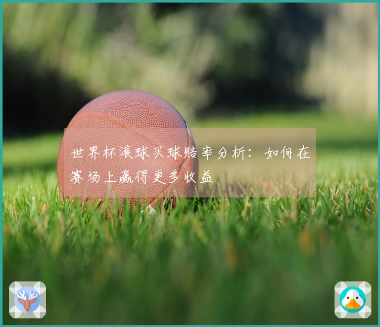 世界杯滚球买球赔率分析：如何在赛场上赢得更多收益