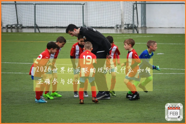 2026世界杯买球的规则是什么 如何正确参与投注