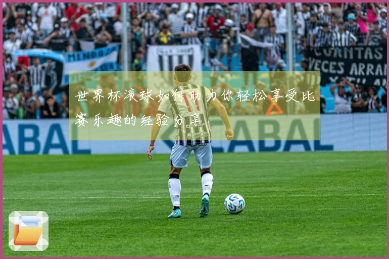 世界杯滚球如何助力你轻松享受比赛乐趣的经验分享