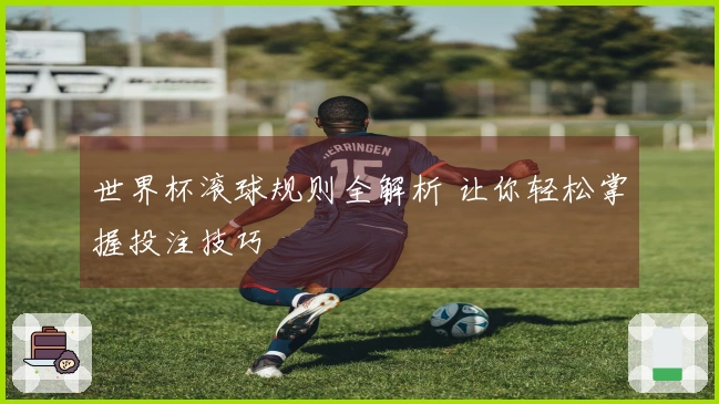 世界杯滚球规则全解析 让你轻松掌握投注技巧