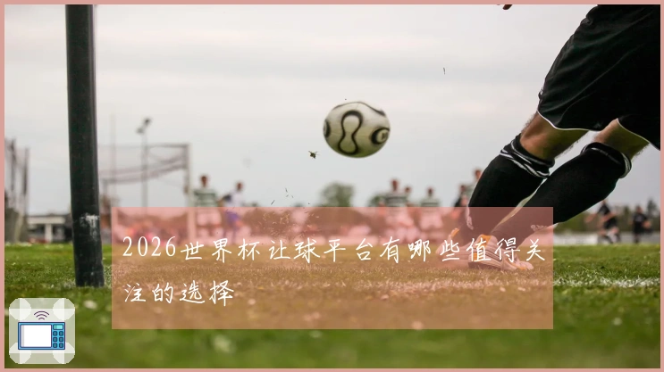 2026世界杯让球平台有哪些值得关注的选择