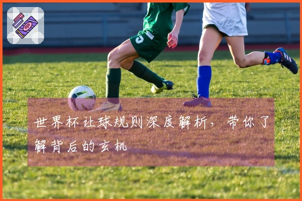 世界杯让球规则深度解析，带你了解背后的玄机