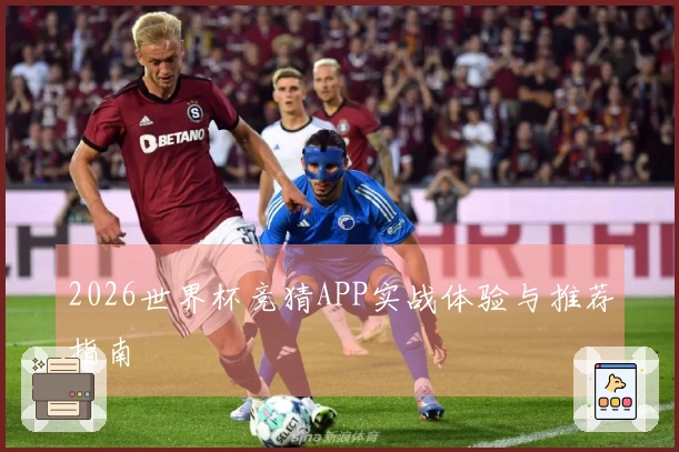 2026世界杯竞猜APP实战体验与推荐指南