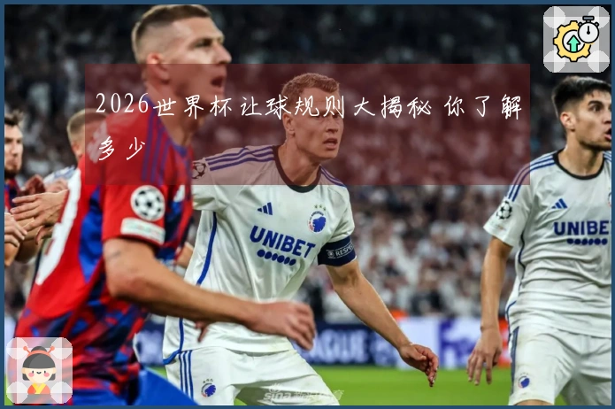 2026世界杯让球规则大揭秘 你了解多少