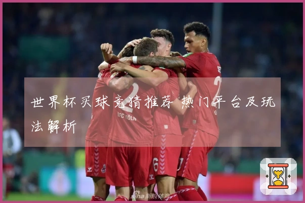 世界杯买球竞猜推荐 热门平台及玩法解析