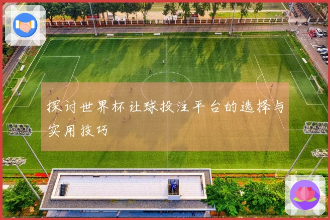 探讨世界杯让球投注平台的选择与实用技巧