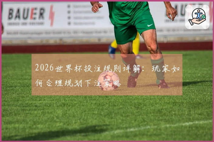 2026世界杯投注规则详解：玩家如何合理规划下注策略