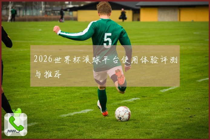 2026世界杯滚球平台使用体验评测与推荐