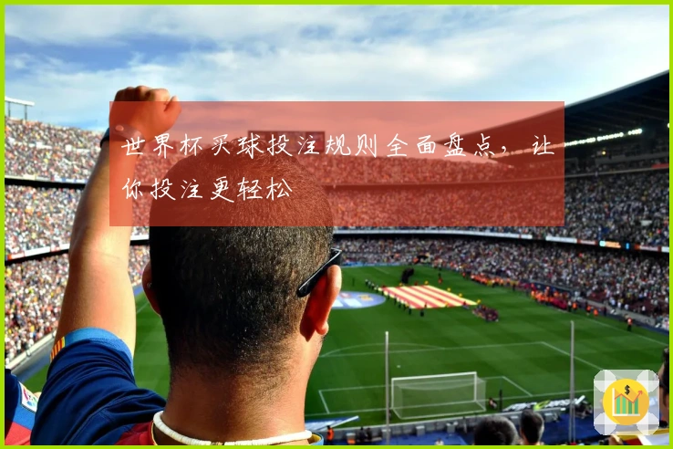 世界杯买球投注规则全面盘点，让你投注更轻松