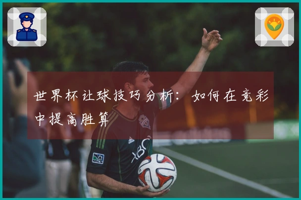 世界杯让球技巧分析：如何在竞彩中提高胜算