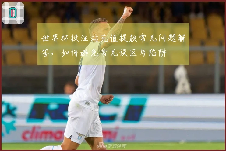 世界杯投注站充值提款常见问题解答，如何避免常见误区与陷阱