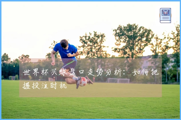 世界杯买球盘口走势分析：如何把握投注时机