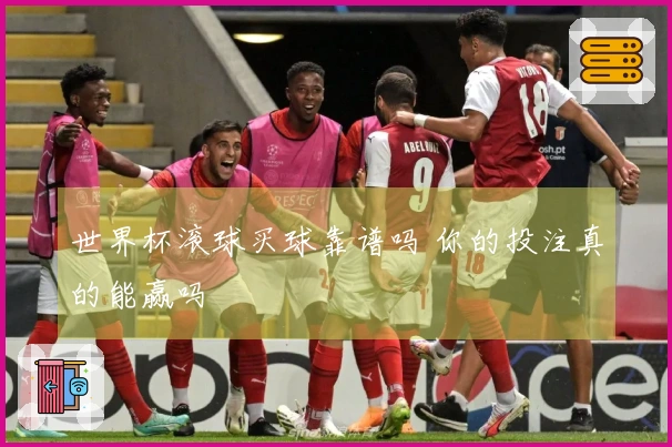 世界杯滚球买球靠谱吗 你的投注真的能赢吗