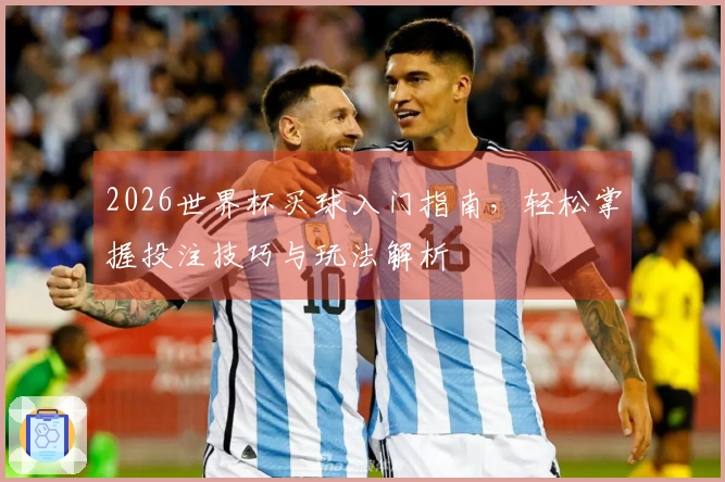 2026世界杯买球入门指南，轻松掌握投注技巧与玩法解析