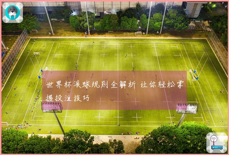 世界杯滚球规则全解析 让你轻松掌握投注技巧
