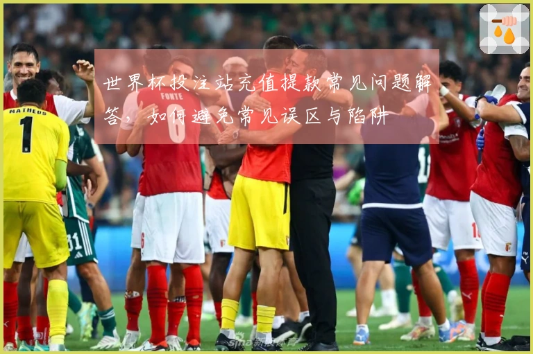 世界杯投注站充值提款常见问题解答，如何避免常见误区与陷阱