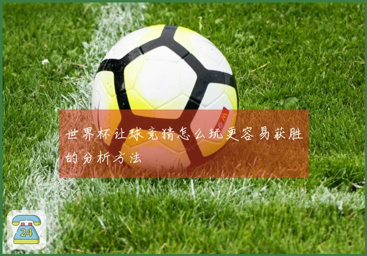 世界杯让球竞猜怎么玩更容易获胜的分析方法