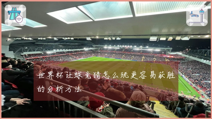 世界杯让球竞猜怎么玩更容易获胜的分析方法