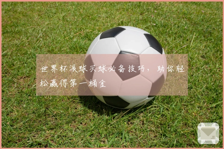 世界杯滚球买球必备技巧，助你轻松赢得第一桶金