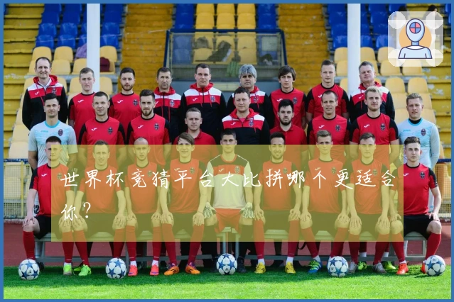 世界杯竞猜平台大比拼哪个更适合你？