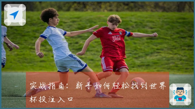 实战指南：新手如何轻松找到世界杯投注入口
