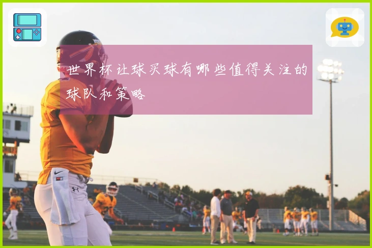 世界杯让球买球有哪些值得关注的球队和策略