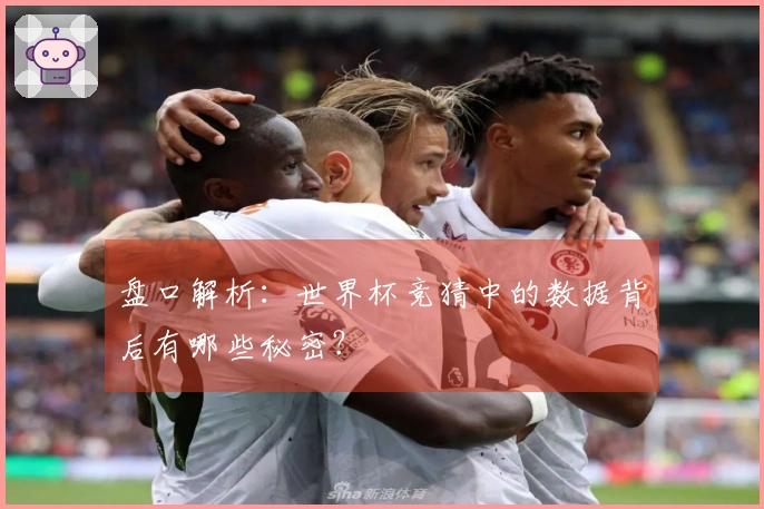 盘口解析：世界杯竞猜中的数据背后有哪些秘密？