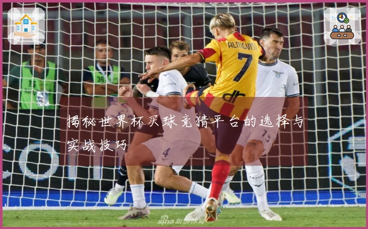 揭秘世界杯买球竞猜平台的选择与实战技巧