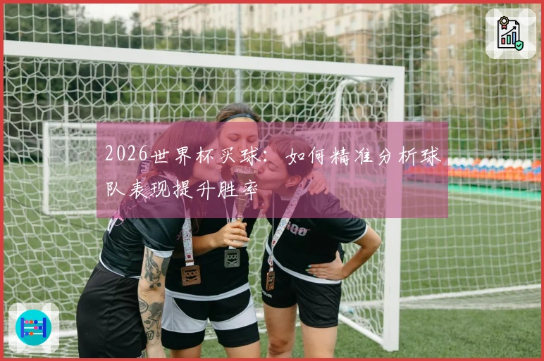 2026世界杯买球：如何精准分析球队表现提升胜率