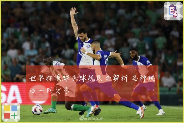 世界杯滚球买球规则全解析 各种玩法一网打尽