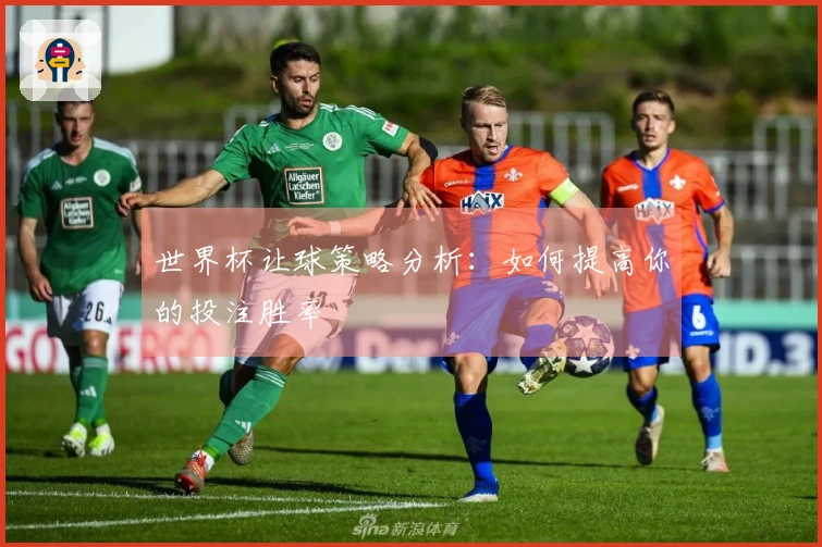 世界杯让球策略分析：如何提高你的投注胜率